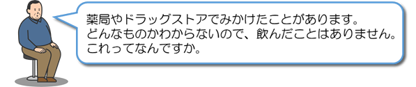 薬局やドラッグストアでみかけたことがあります。どんなものかわからないので、飲んだことはありません。これってなんですか。